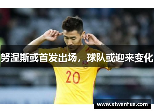 努涅斯或首发出场，球队或迎来变化